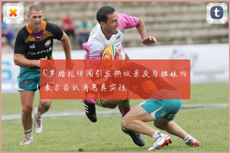 C罗婚礼传闻引发热议亲友与姐妹均表示否认消息真实性