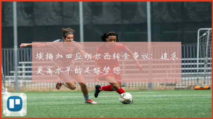 埃梅加回应切尔西转会争议：追求更高水平的足球梦想