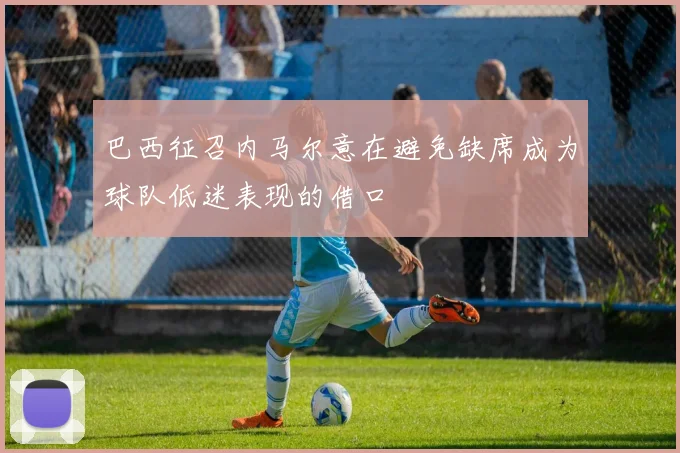 巴西征召内马尔意在避免缺席成为球队低迷表现的借口