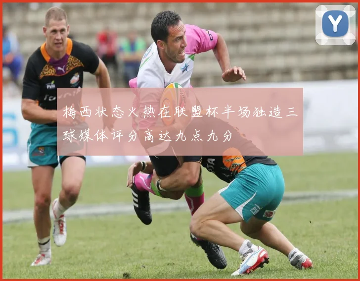 梅西状态火热在联盟杯半场独造三球媒体评分高达九点九分