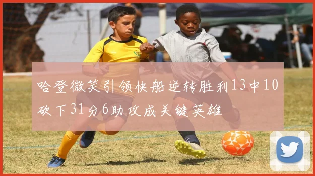 哈登微笑引领快船逆转胜利13中10砍下31分6助攻成关键英雄