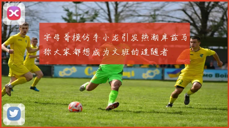 字母哥模仿李小龙引发热潮库兹马称大家都想成为文班的追随者