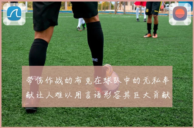 带伤作战的布克在球队中的无私奉献让人难以用言语形容其巨大贡献