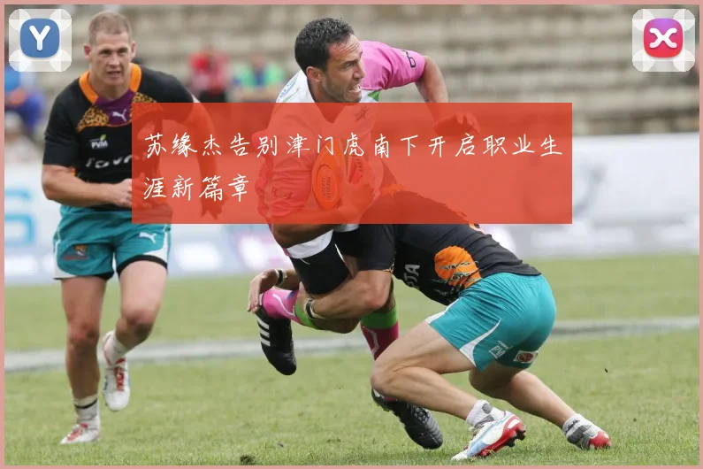 苏缘杰告别津门虎南下开启职业生涯新篇章