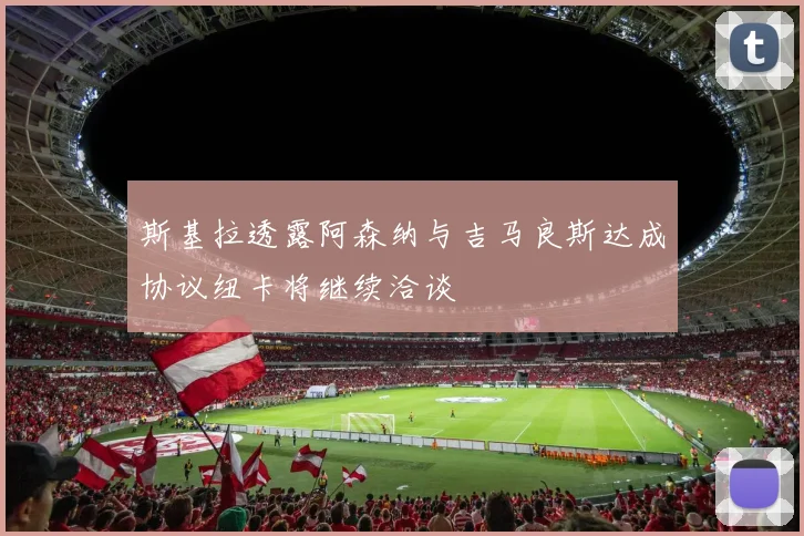 斯基拉透露阿森纳与吉马良斯达成协议纽卡将继续洽谈