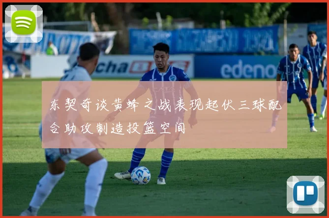 东契奇谈黄蜂之战表现起伏三球配合助攻制造投篮空间