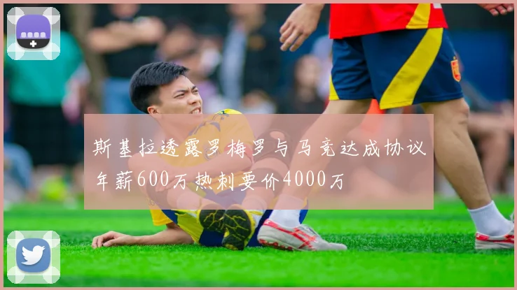 斯基拉透露罗梅罗与马竞达成协议年薪600万热刺要价4000万