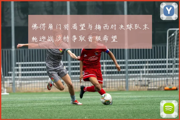 佛得角门将渴望与梅西对决球队末轮迎战沙特争取晋级希望