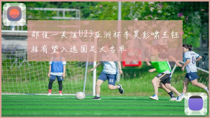 邵佳一关注U23亚洲杯李昊彭啸王钰栋有望入选国足大名单